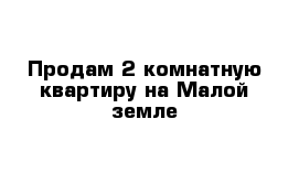 Продам 2 комнатную квартиру на Малой земле